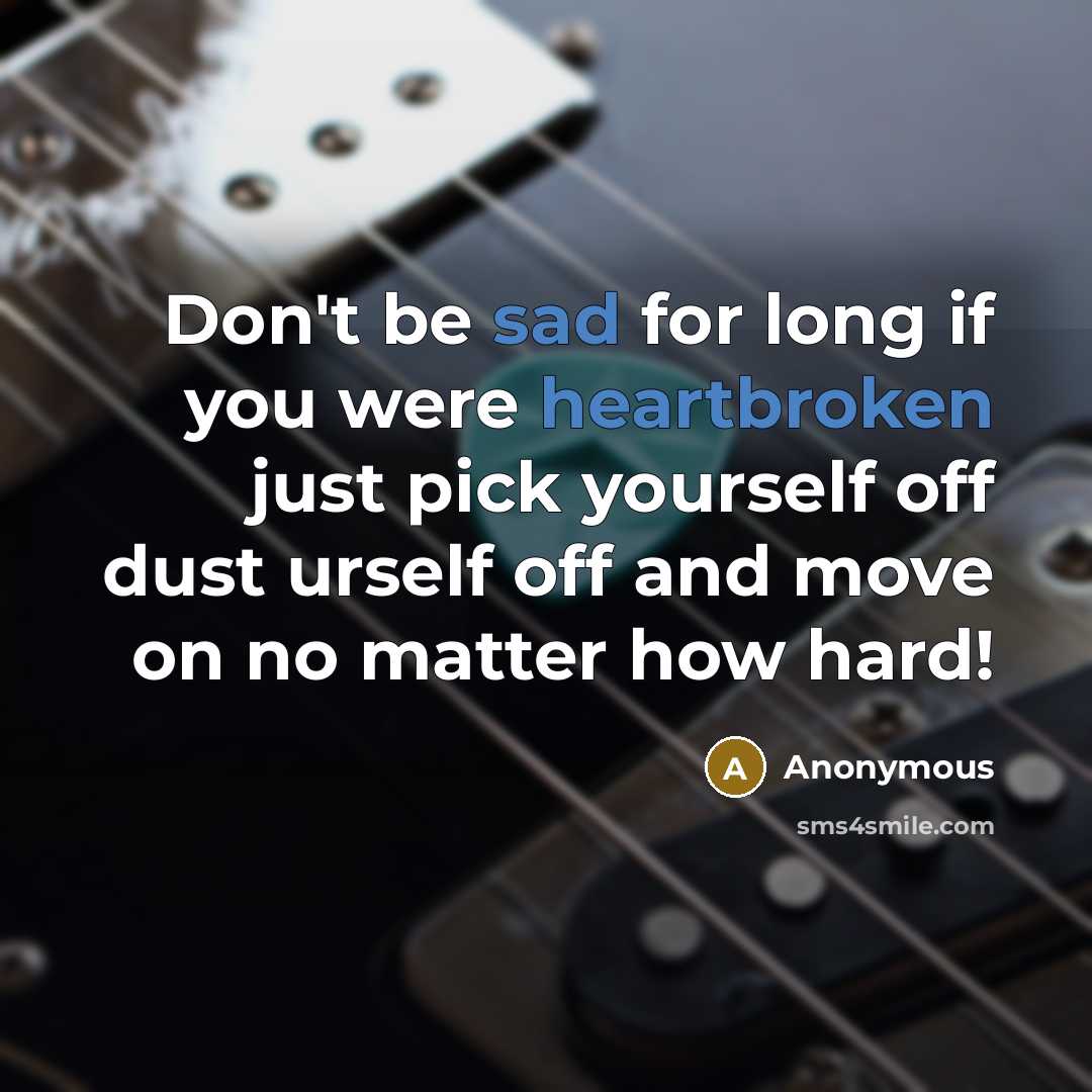 “Don't be sad for long if you were heartbroken just pick yourself off dust urself off and move on no matter how hard!” quote by Anonymous