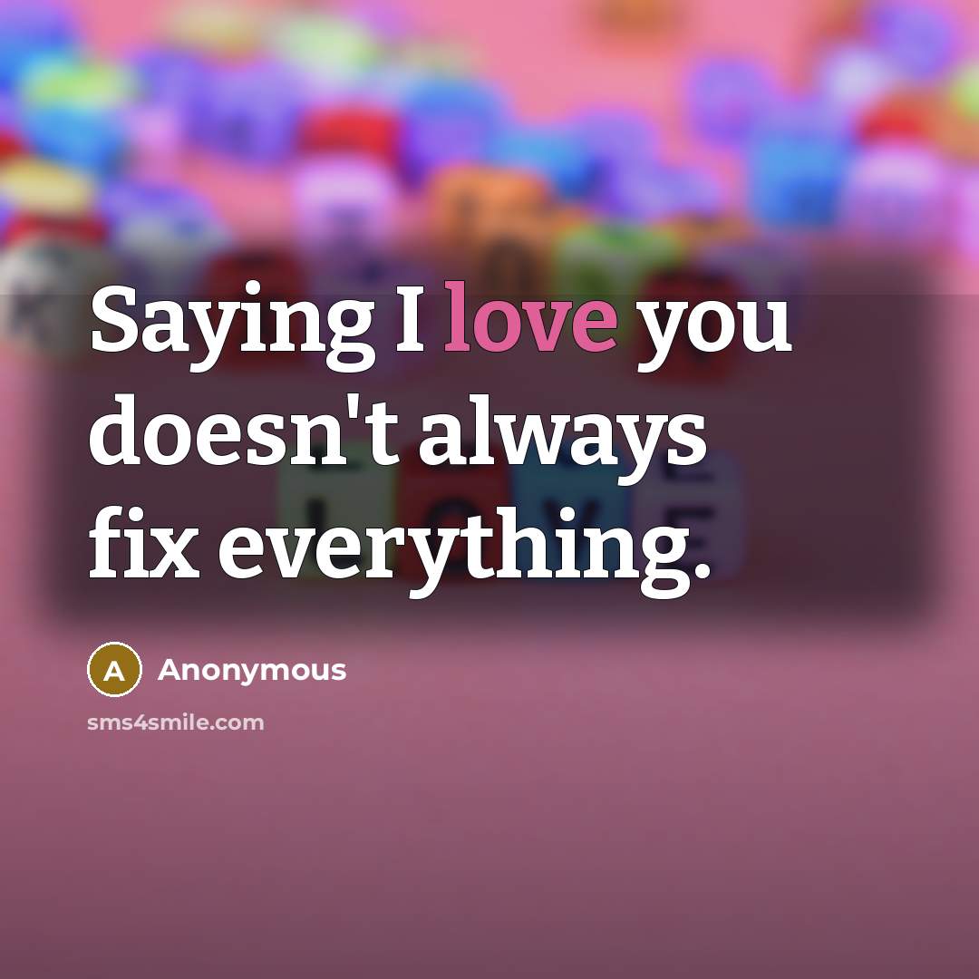 “Saying I love you doesn't always fix everything.…” quote by Anonymous