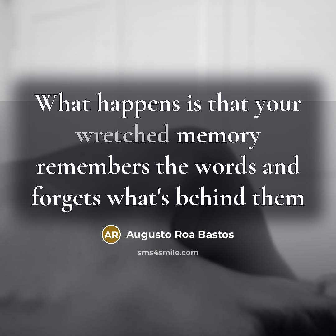 “What happens is that your wretched memory remembers the words and forgets what's behind them” quote by Augusto Roa Bastos