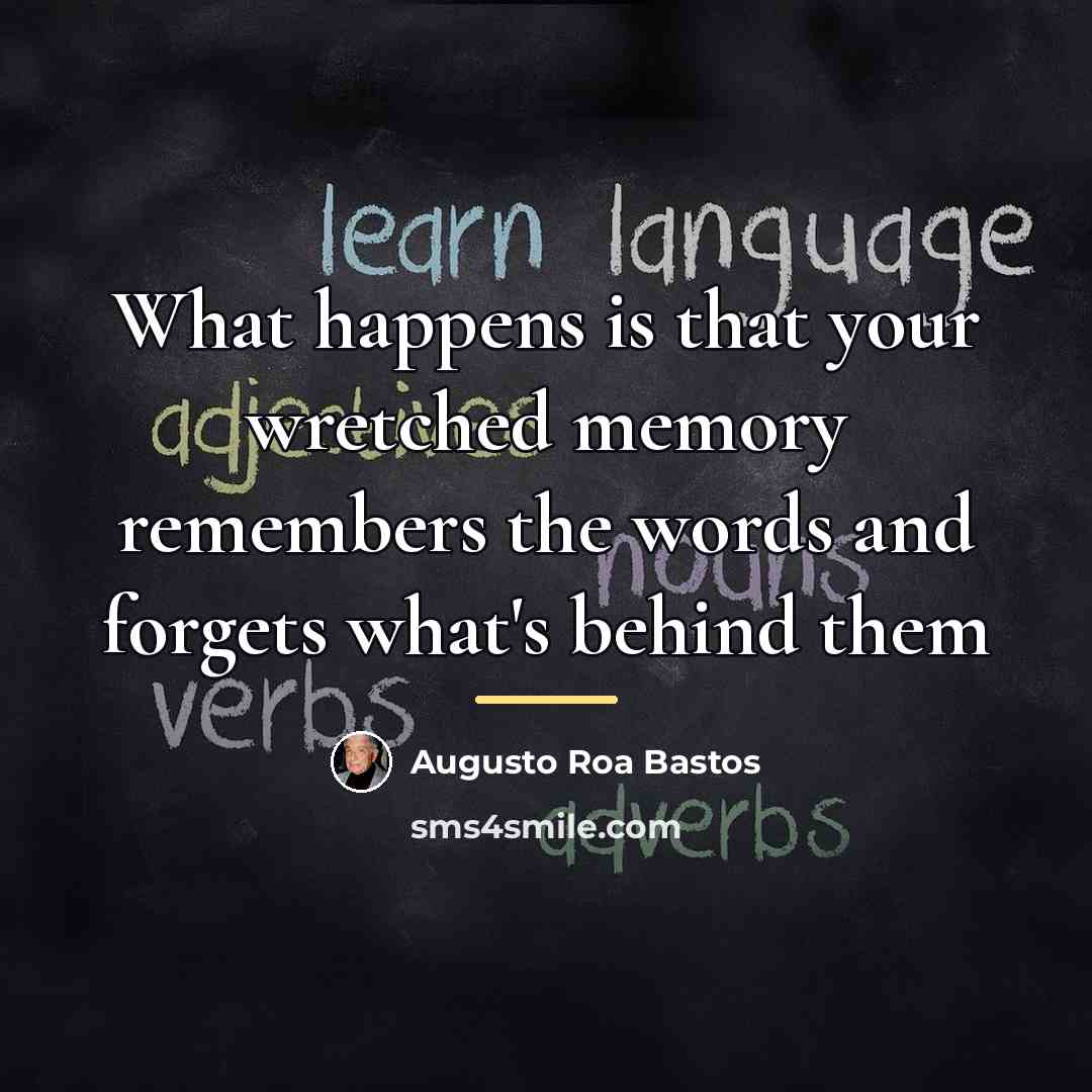 “What happens is that your wretched memory remembers the words…” quote by Augusto Roa Bastos