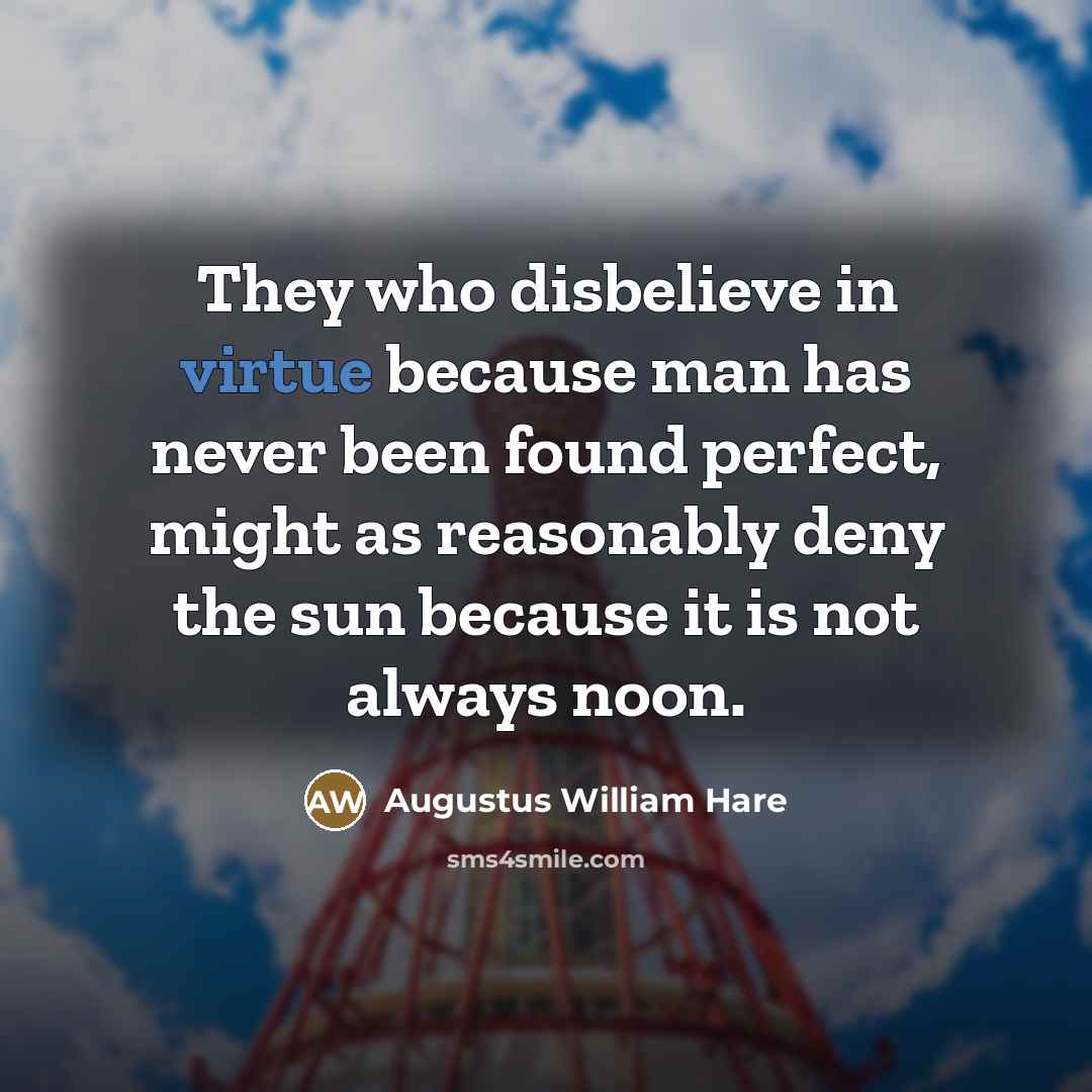 “They who disbelieve in virtue because man has never been…” quote by Augustus William Hare