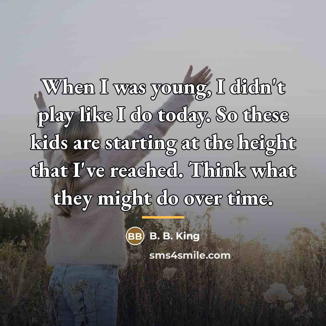 “When I was young, I didn't play like I do…” quote by B. B. King