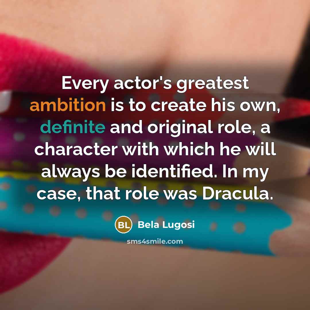 “Every actor's greatest ambition is to create his own, definite…” quote by Bela Lugosi