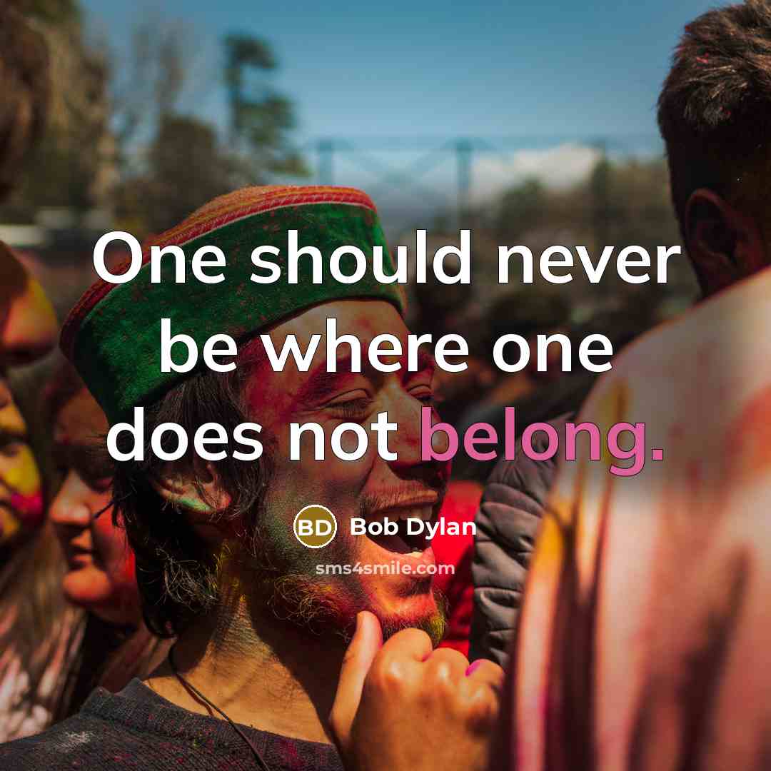 “One should never be where one does not belong.” quote by Bob Dylan