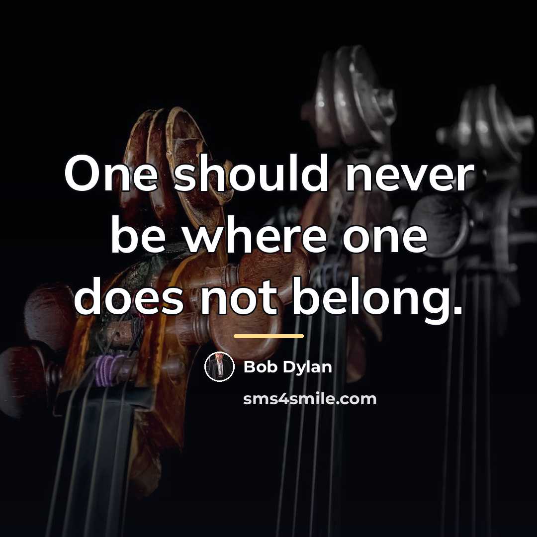 “One should never be where one does not belong.…” quote by Bob Dylan