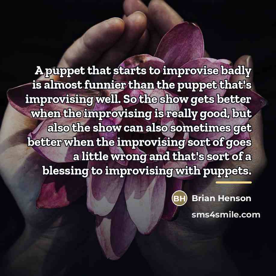 “A puppet that starts to improvise badly is almost funnier…” quote by Brian Henson