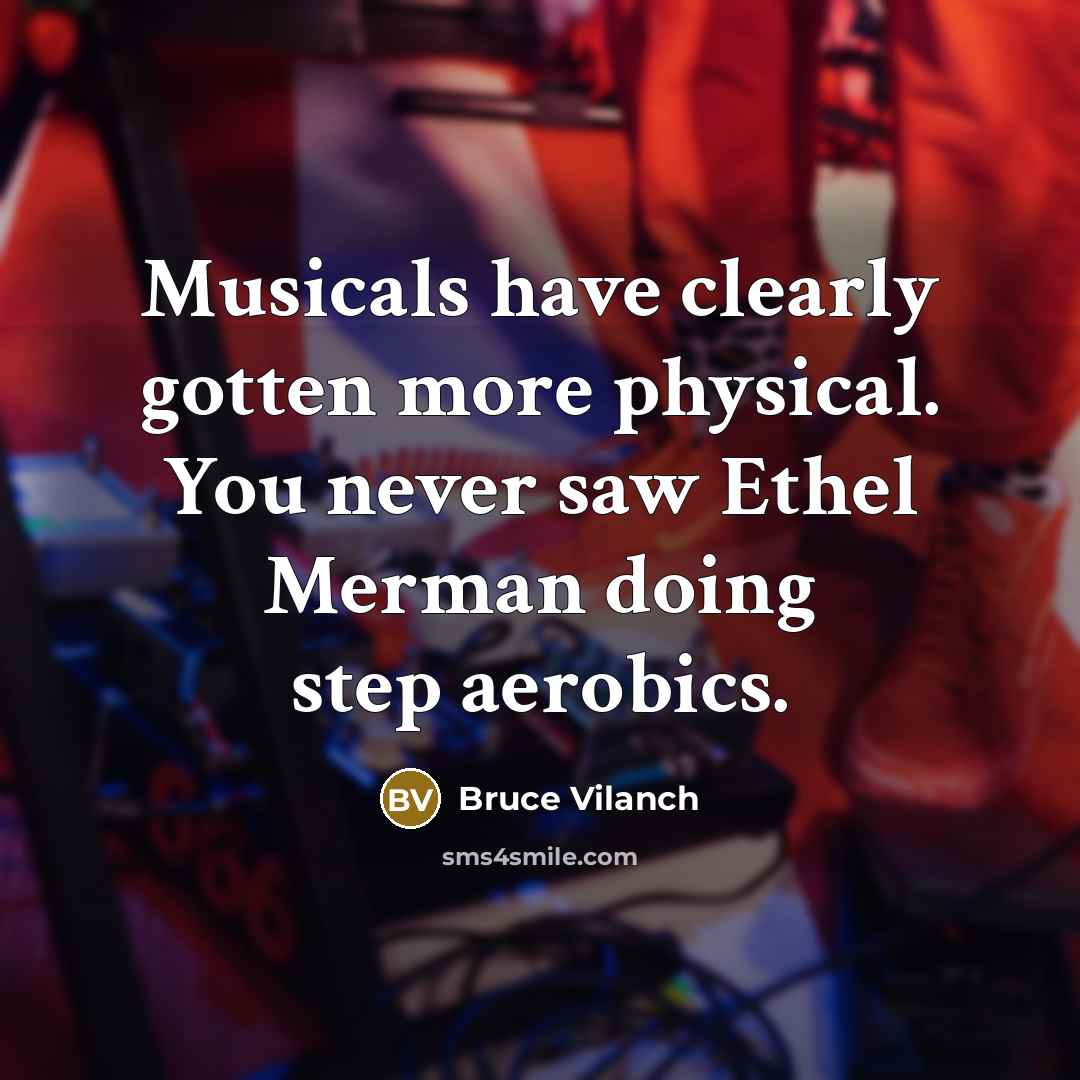 “Musicals have clearly gotten more physical. You never saw Ethel…” quote by Bruce Vilanch