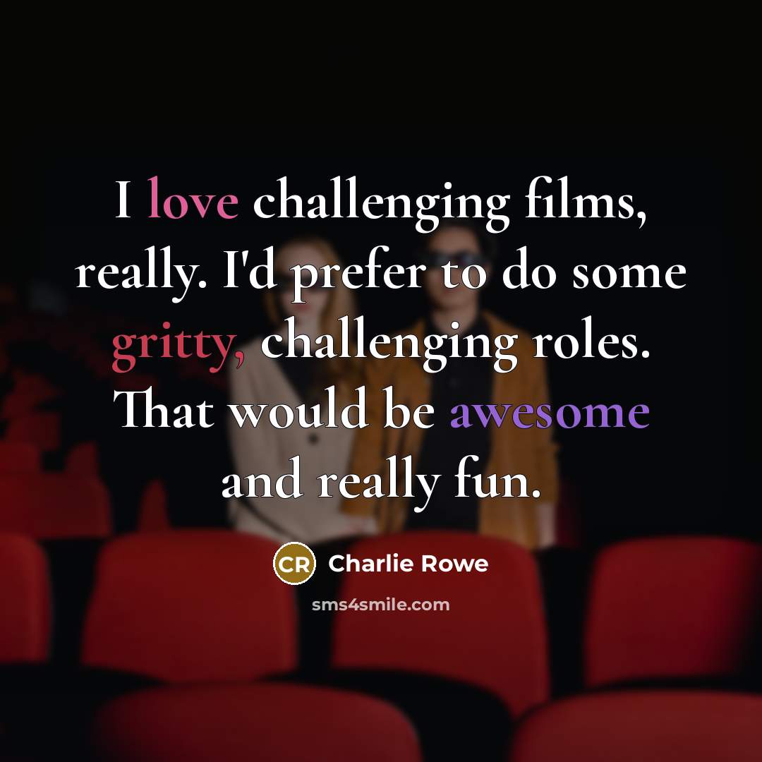 “I love challenging films, really. I'd prefer to do some…” quote by Charlie Rowe