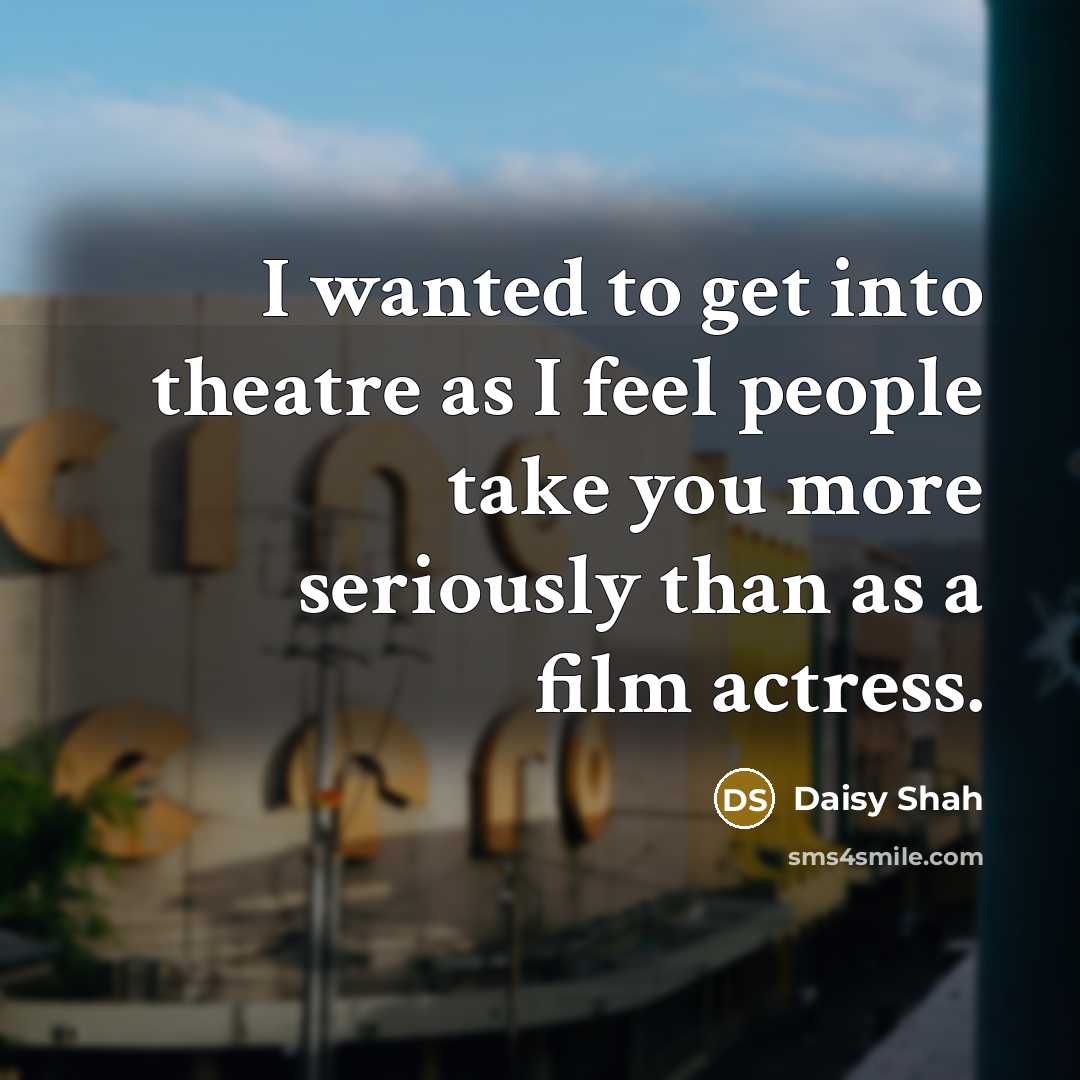 “I wanted to get into theatre as I feel people…” quote by Daisy Shah