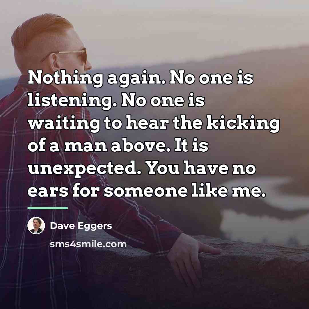 “Nothing again. No one is listening. No one is waiting…” quote by Dave Eggers