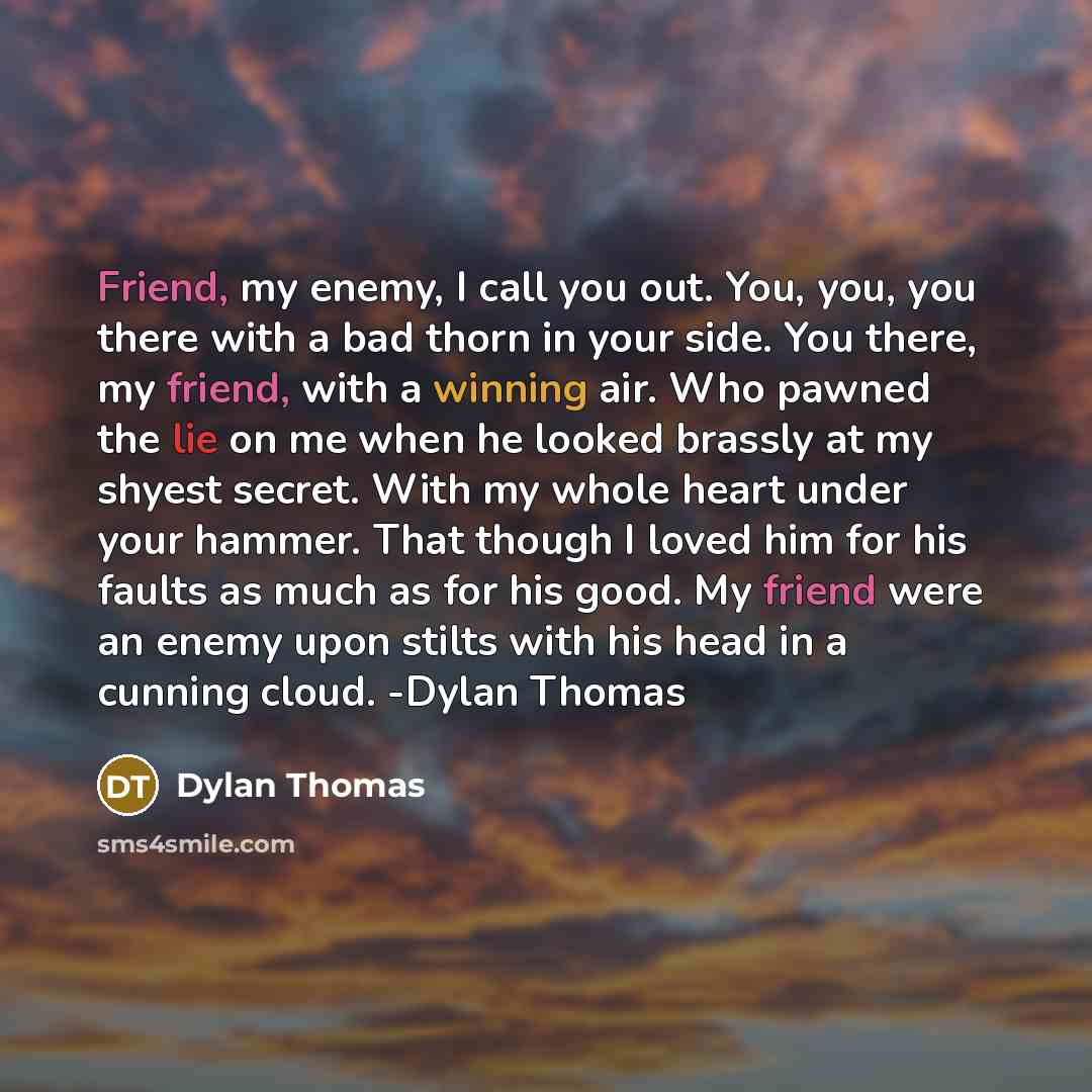 “Friend, my enemy, I call you out. You, you, you…” quote by Dylan Thomas