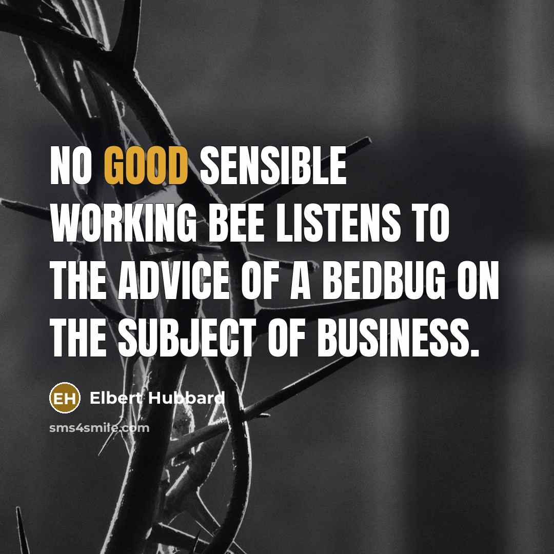 “No good sensible working bee listens to the advice of…” quote by Elbert Hubbard