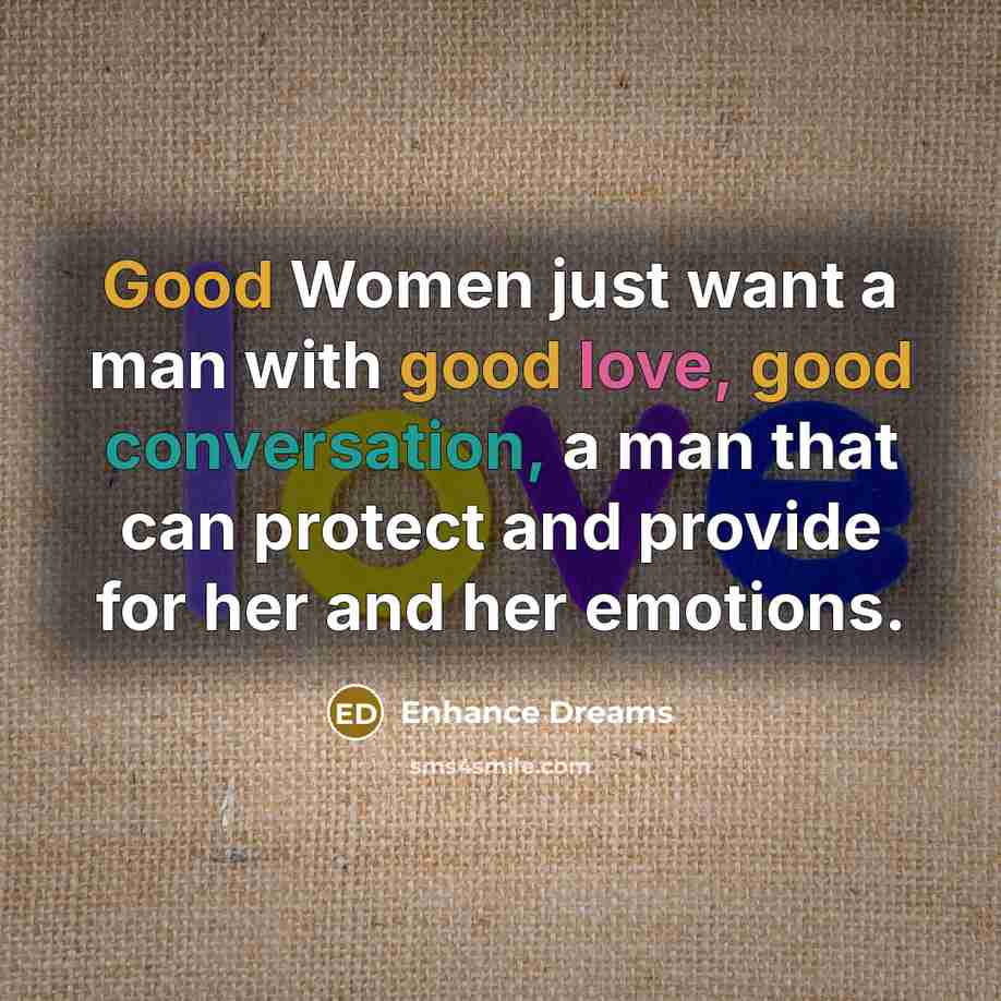 “Good Women just want a man with good love, good conversation, a man that can protect and provide for her and her emotions.” quote by Enhance Dreams