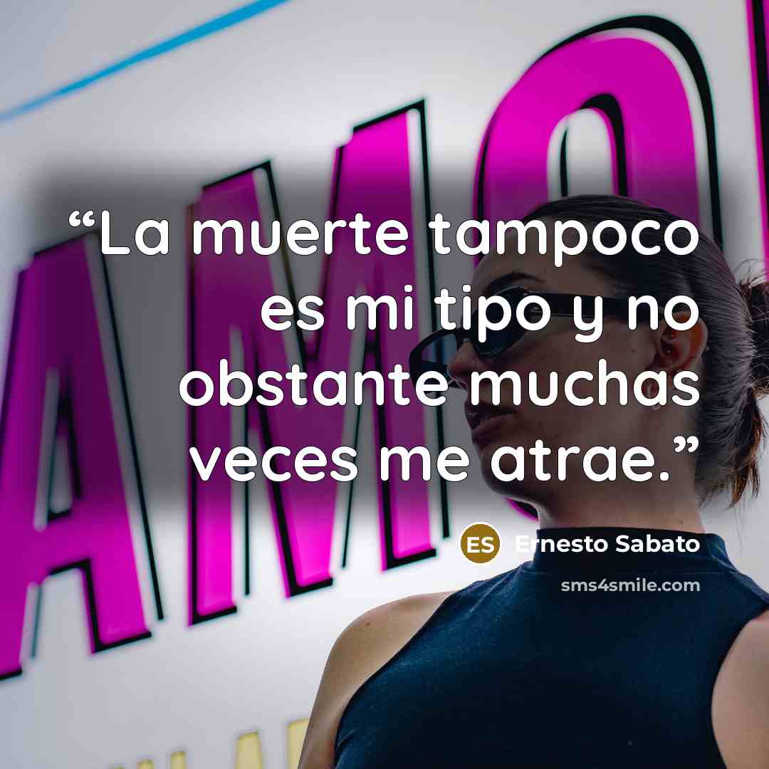 “La muerte tampoco es mi tipo y no obstante muchas veces me atrae.” quote by Ernesto Sabato