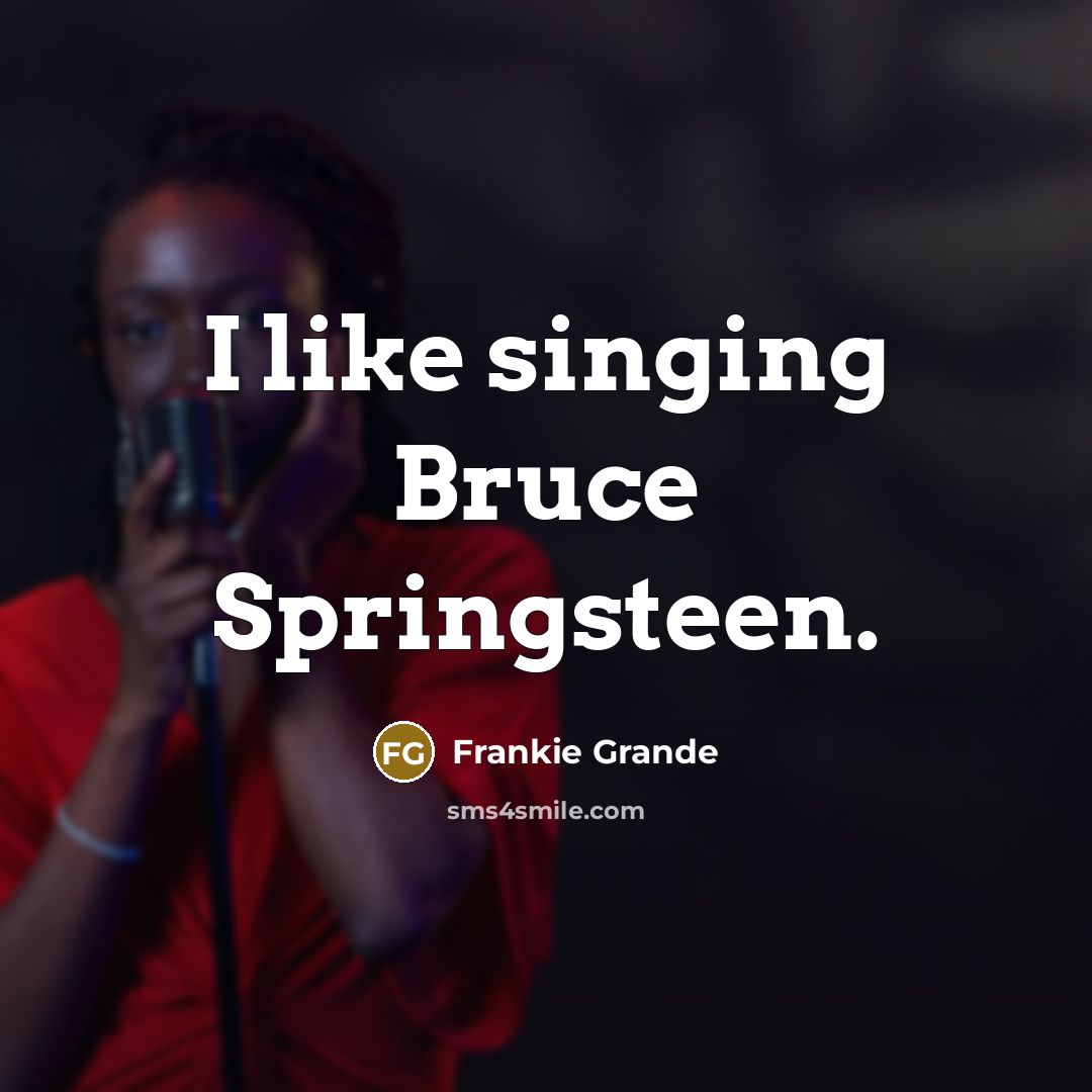 “I like singing Bruce Springsteen.…” quote by Frankie Grande