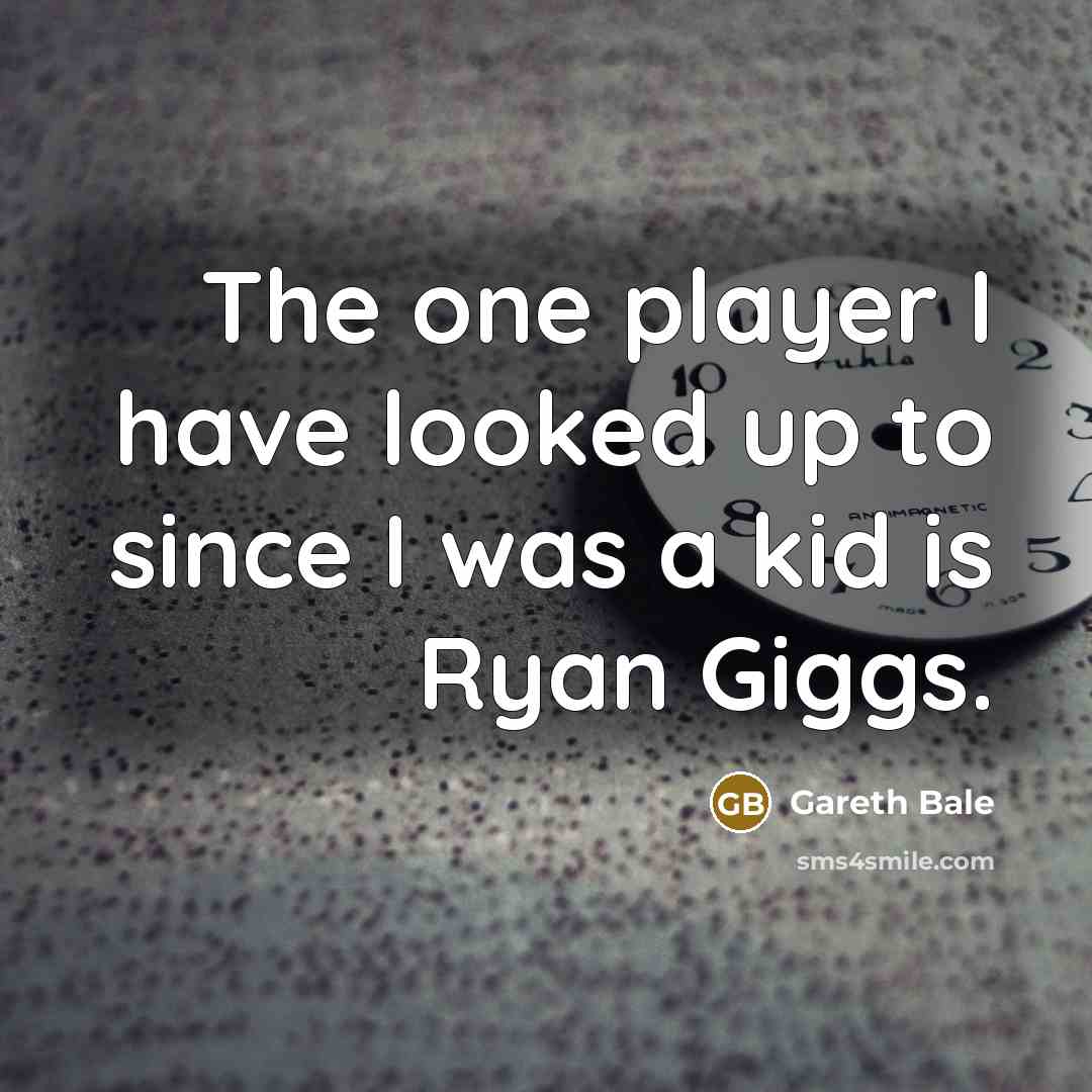 “The one player I have looked up to since I…” quote by Gareth Bale