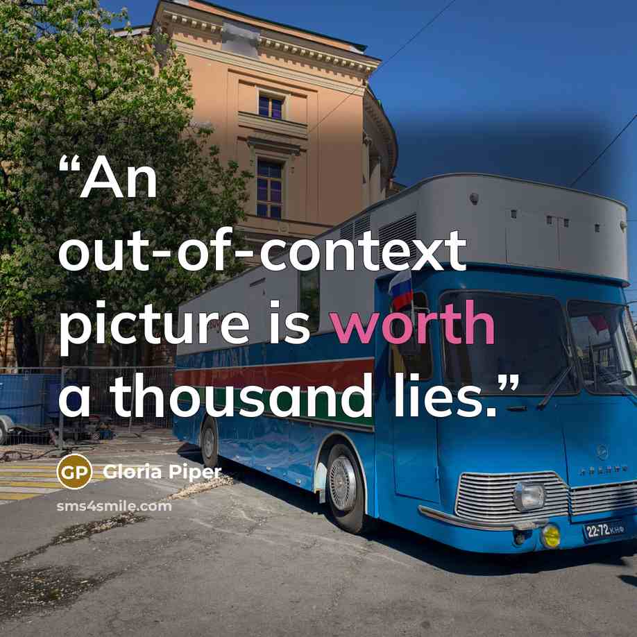 “An out-of-context picture is worth a thousand lies.” quote by Gloria Piper