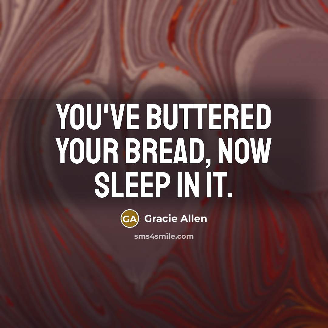 “You've buttered your bread, now sleep in it.…” quote by Gracie Allen