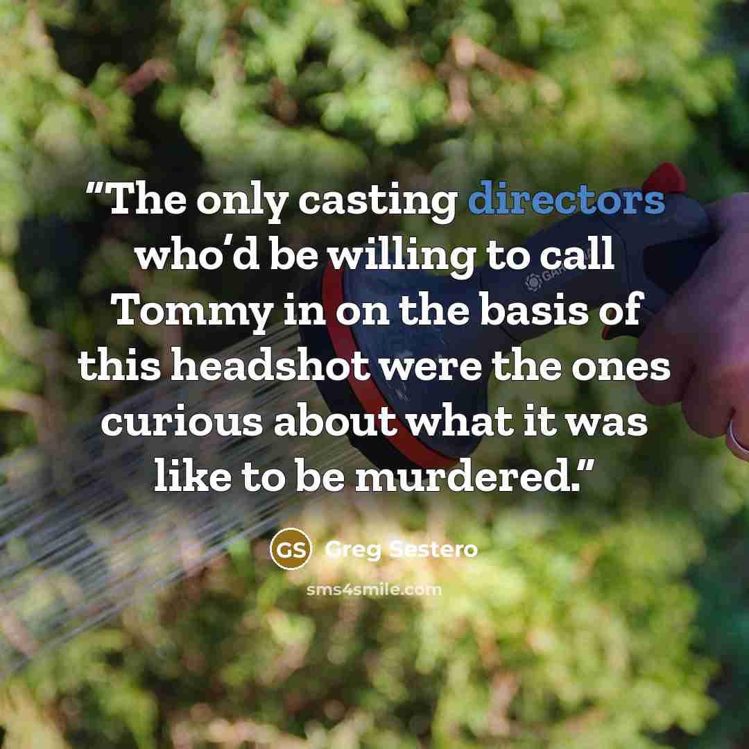 “The only casting directors who’d be willing to call Tommy in on the basis of this headshot were the ones curious about what it was like to be murdered.” quote by Greg Sestero