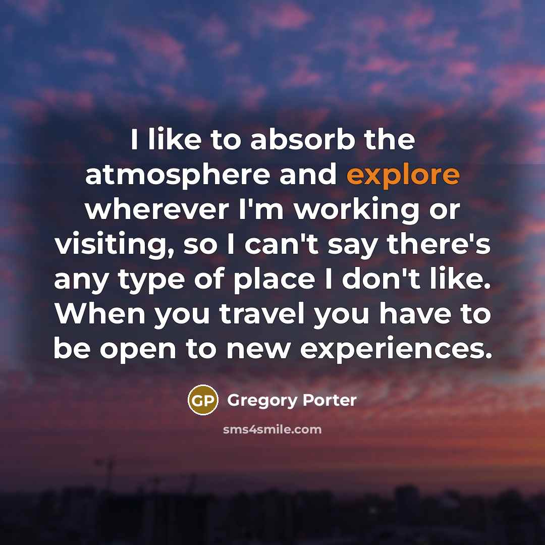 “I like to absorb the atmosphere and explore wherever I'm…” quote by Gregory Porter