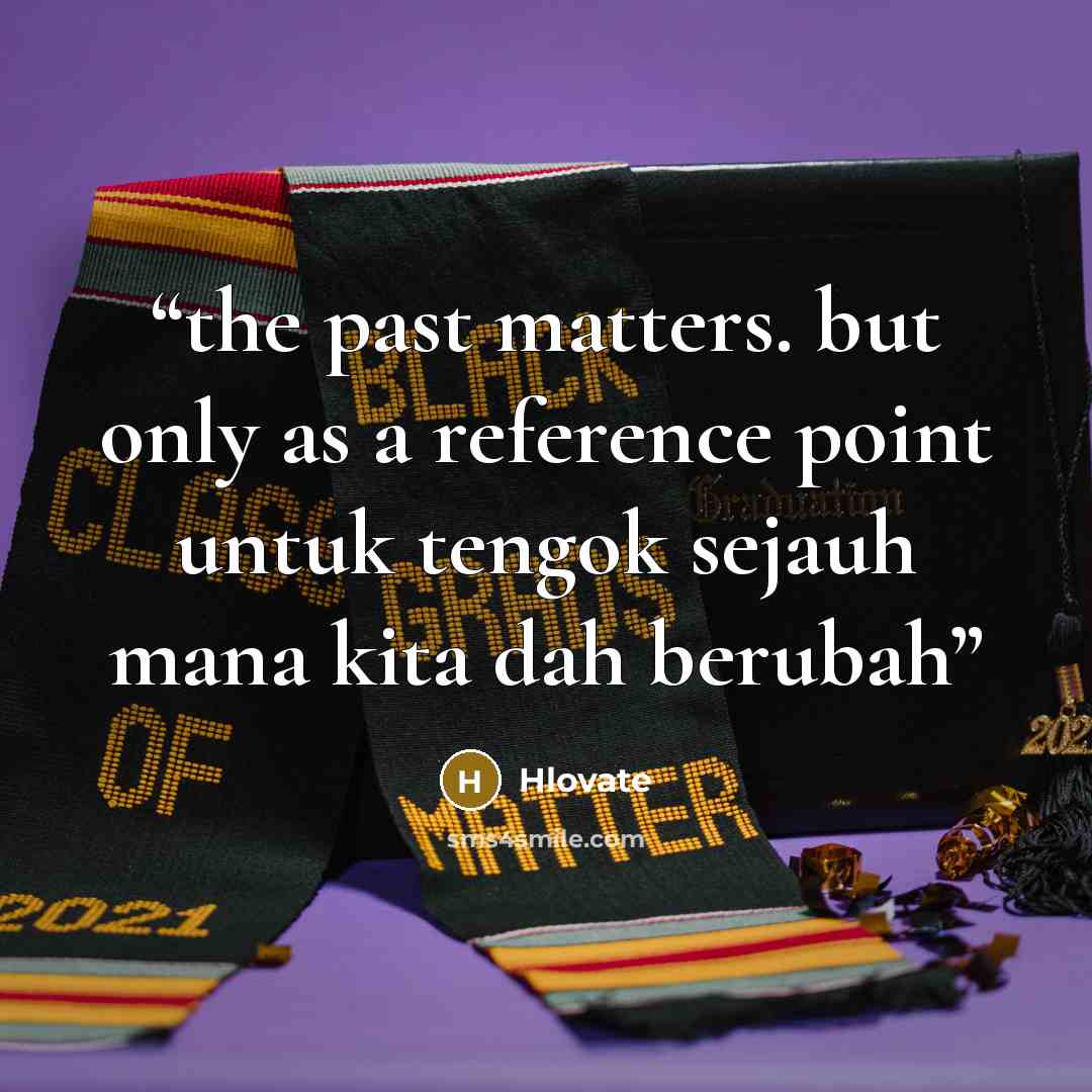 “the past matters. but only as a reference point untuk tengok sejauh mana kita dah berubah” quote by Hlovate