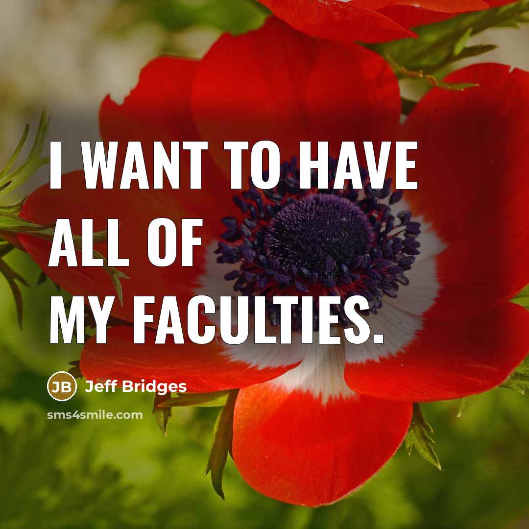 “I want to have all of my faculties.…” quote by Jeff Bridges