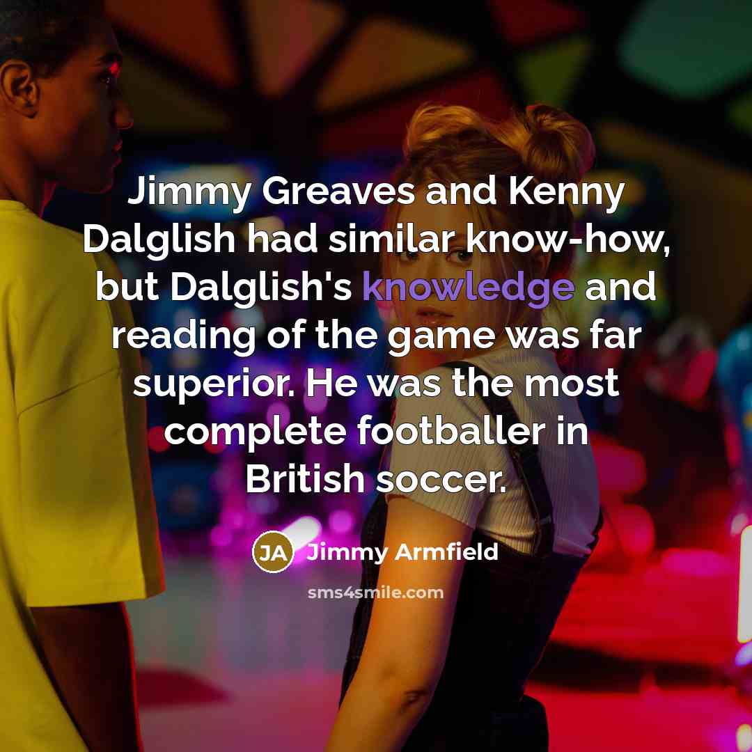 “Jimmy Greaves and Kenny Dalglish had similar know-how, but Dalglish's…” quote by Jimmy Armfield