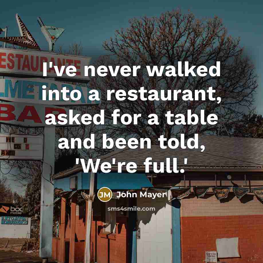 “I've never walked into a restaurant, asked for a table…” quote by John Mayer