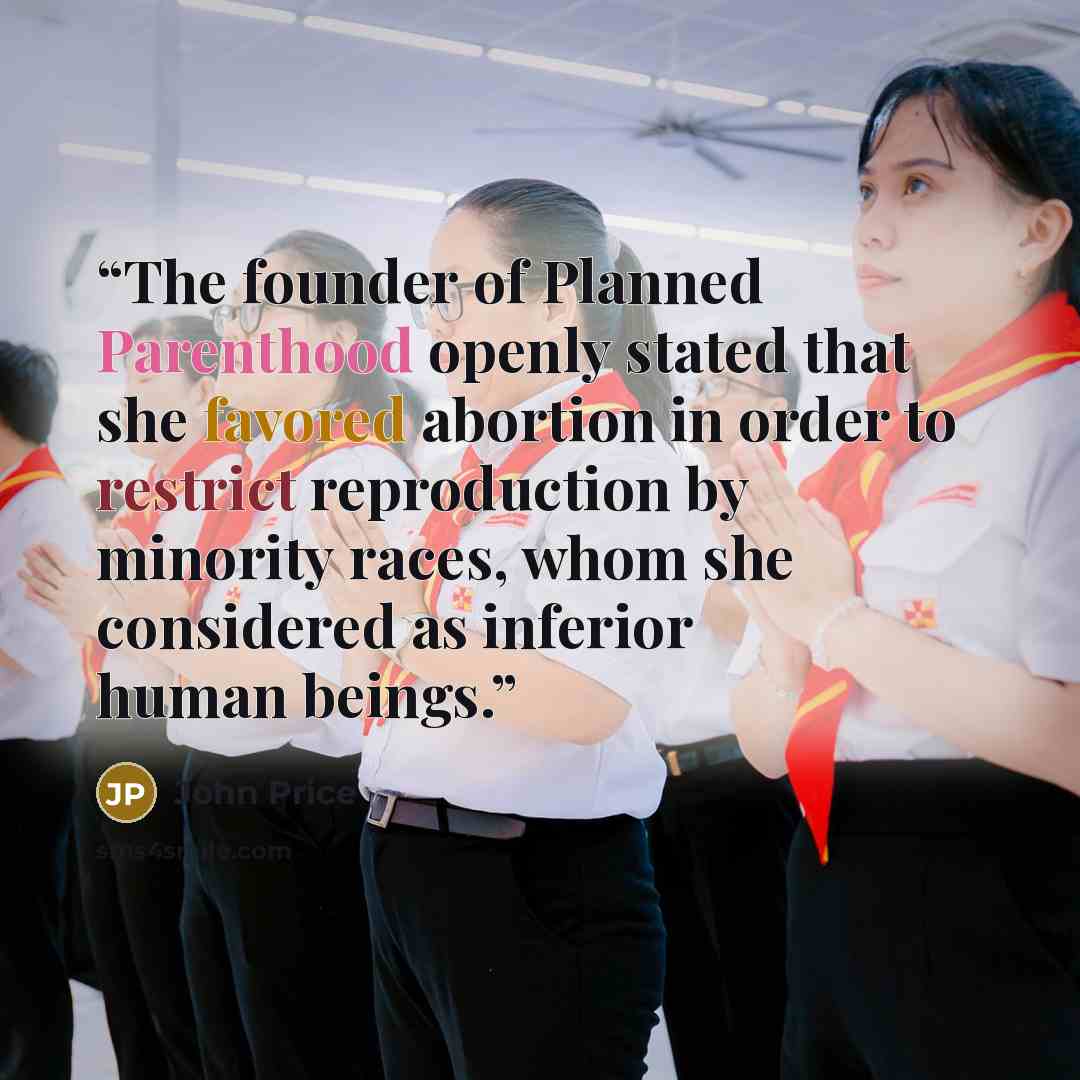 “The founder of Planned Parenthood openly stated that she favored abortion in order to restrict reproduction by minority races, whom she considered as inferior human beings.” quote by John Price