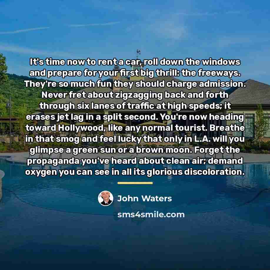 “It's time now to rent a car, roll down the…” quote by John Waters