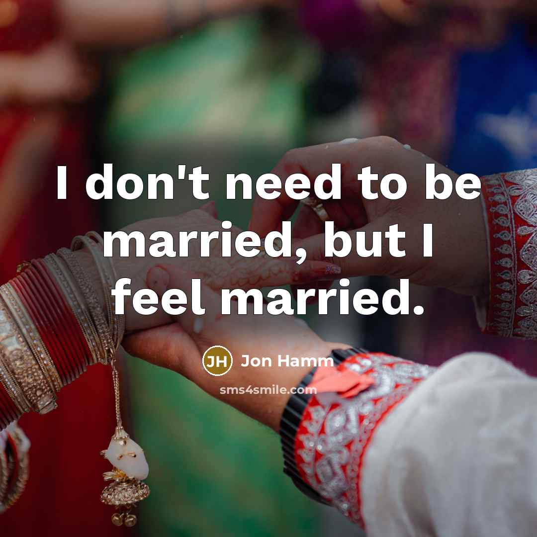 “I don't need to be married, but I feel married.” quote by Jon Hamm