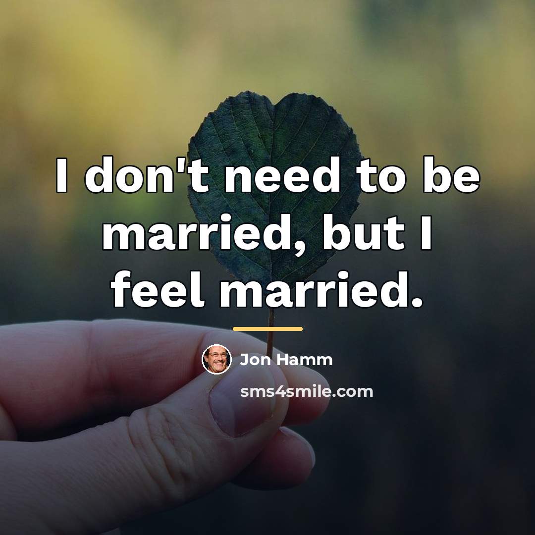 “I don't need to be married, but I feel married.…” quote by Jon Hamm