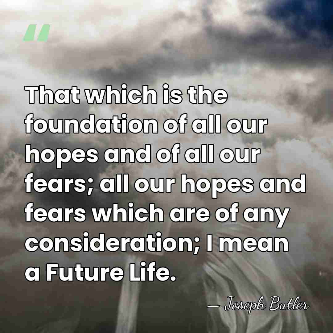 That which is the foundation of all our hopes and of all&hellip; - Joseph Butler