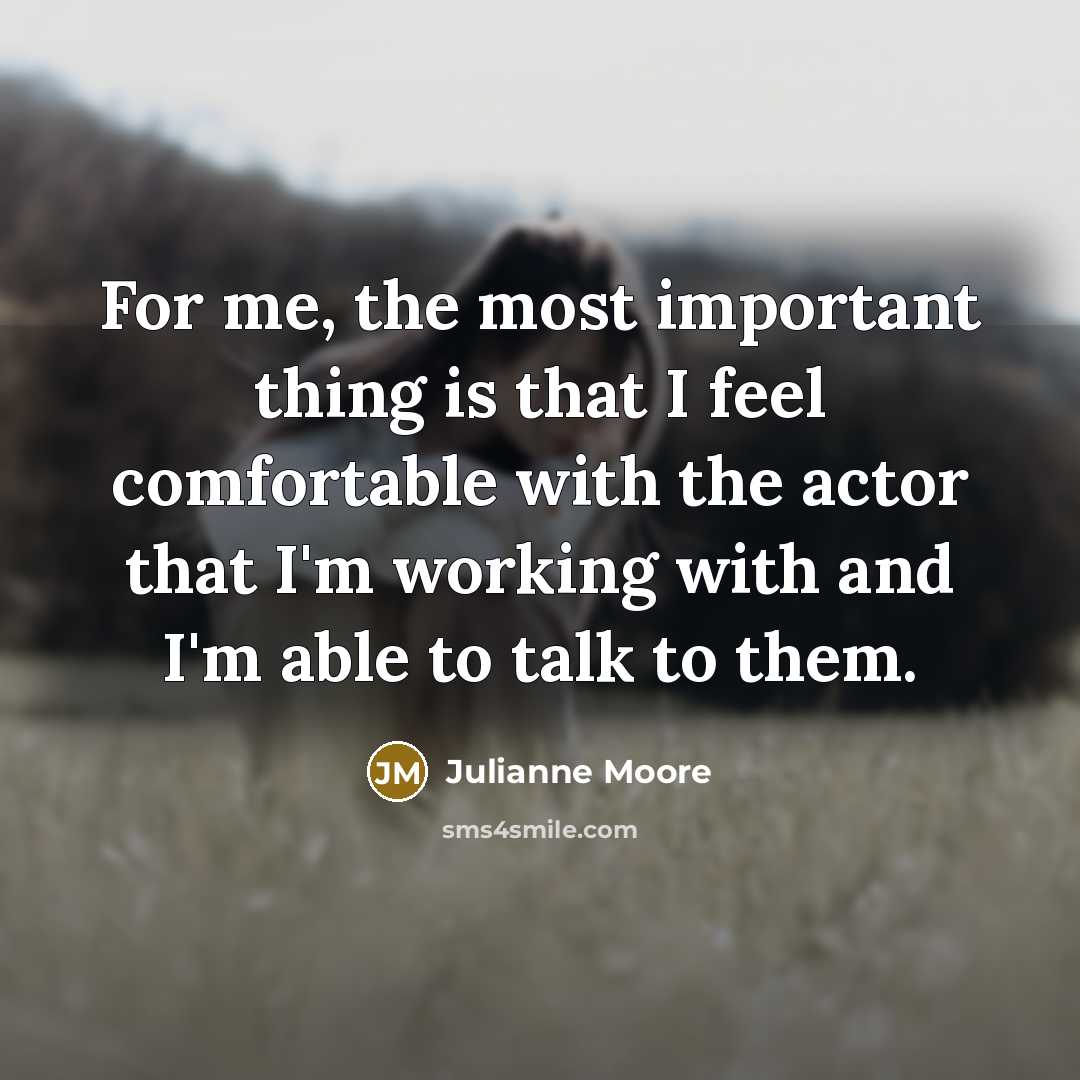“For me, the most important thing is that I feel…” quote by Julianne Moore
