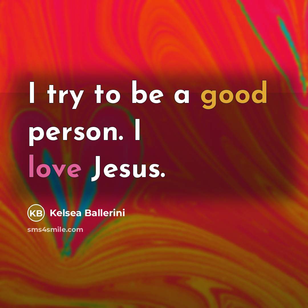 “I try to be a good person. I love Jesus.…” quote by Kelsea Ballerini