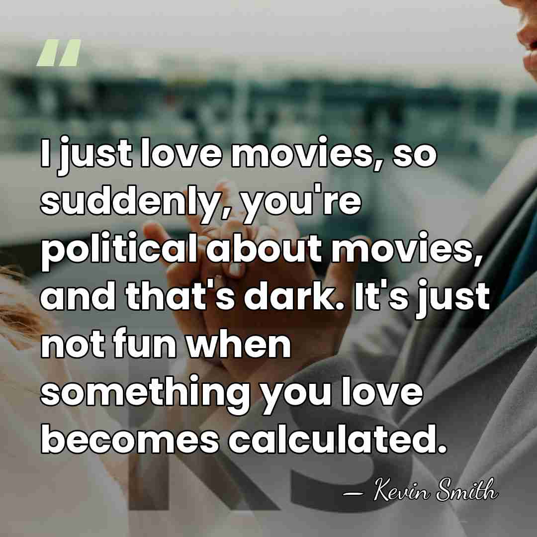 I just love movies, so suddenly, you're political about movies, and that's&hellip; - Kevin Smith