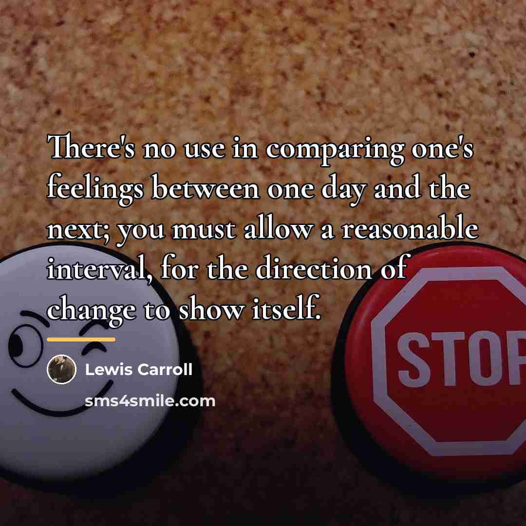 “There's no use in comparing one's feelings between one day…” quote by Lewis Carroll