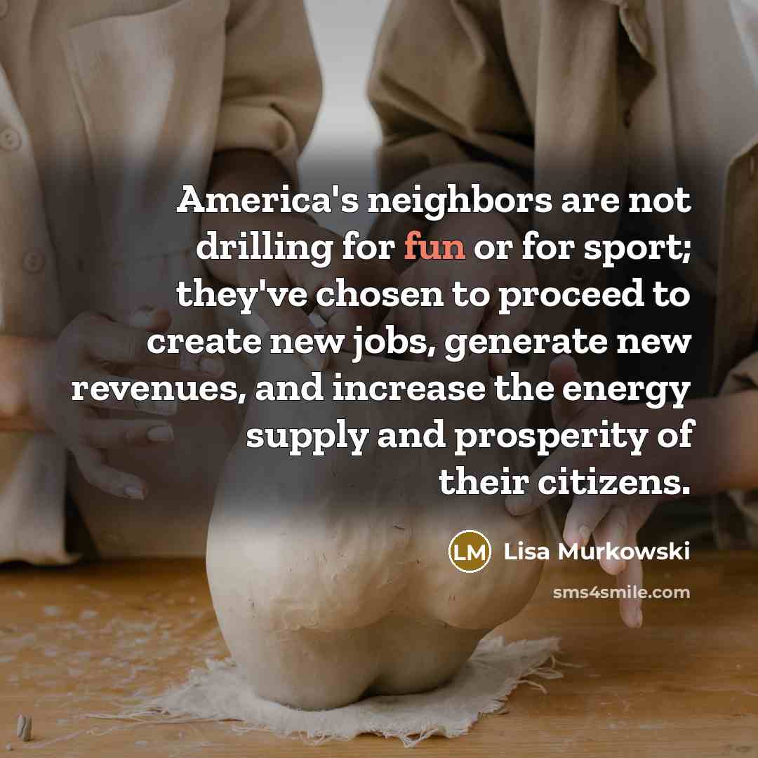 “America's neighbors are not drilling for fun or for sport;…” quote by Lisa Murkowski