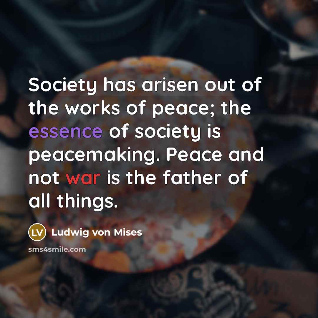 “Society has arisen out of the works of peace; the…” quote by Ludwig von Mises
