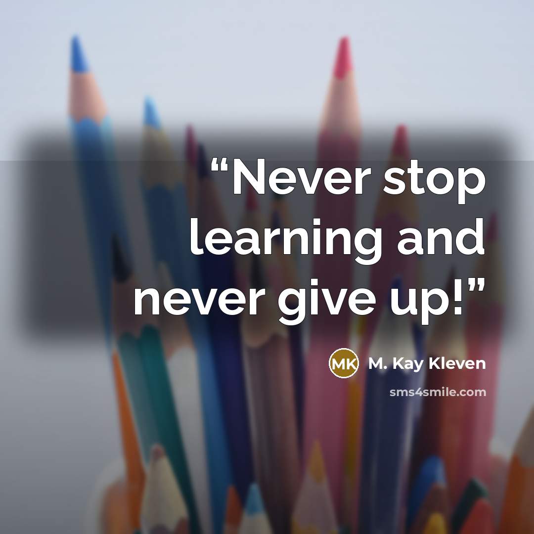 “Never stop learning and never give up!” quote by M. Kay Kleven
