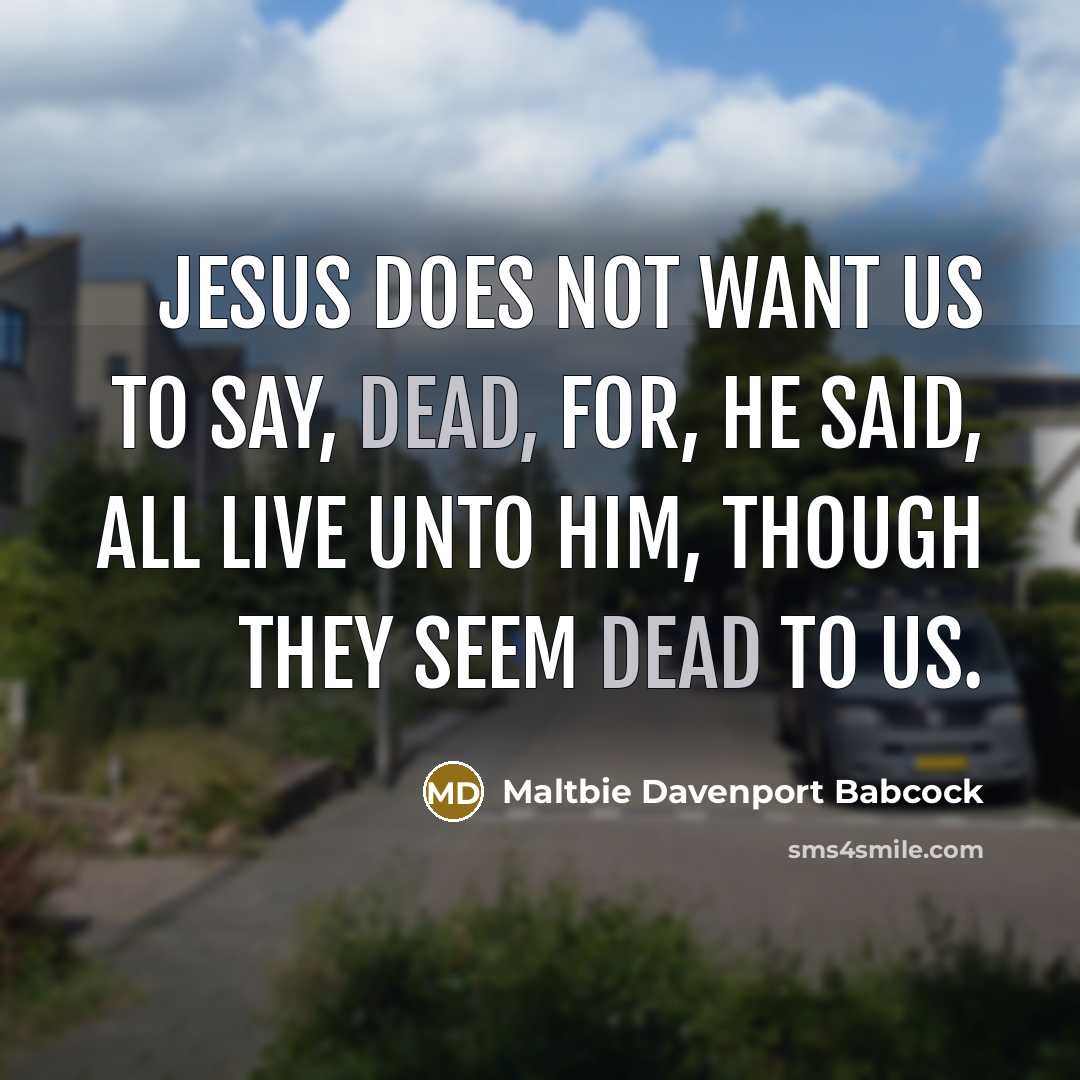 “Jesus does not want us to say, dead, for, He…” quote by Maltbie Davenport Babcock