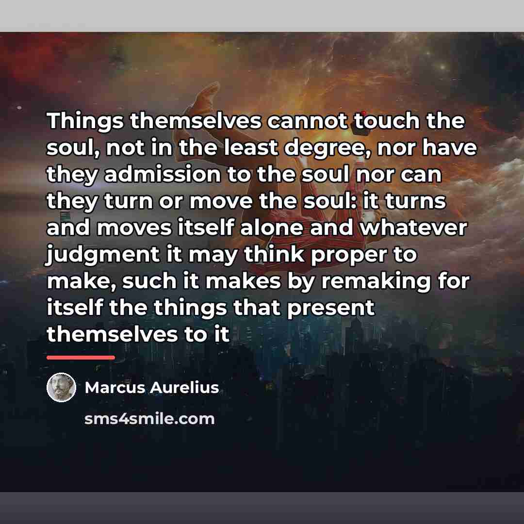 “Things themselves cannot touch the soul, not in the least…” quote by Marcus Aurelius