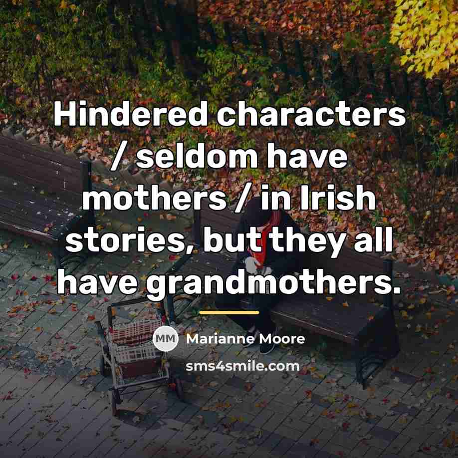 “Hindered characters / seldom have mothers / in Irish stories,…” quote by Marianne Moore