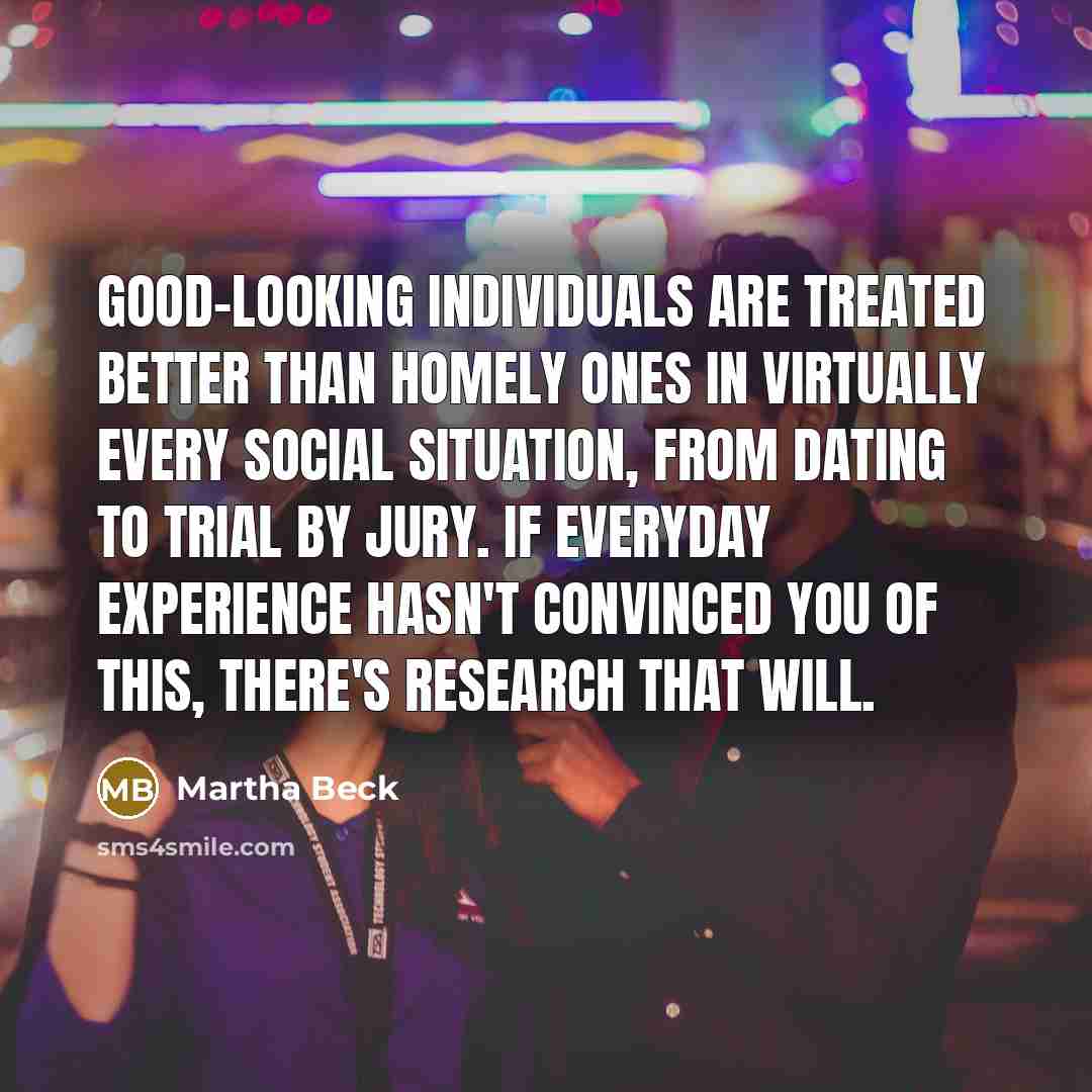 “Good-looking individuals are treated better than homely ones in virtually…” quote by Martha Beck