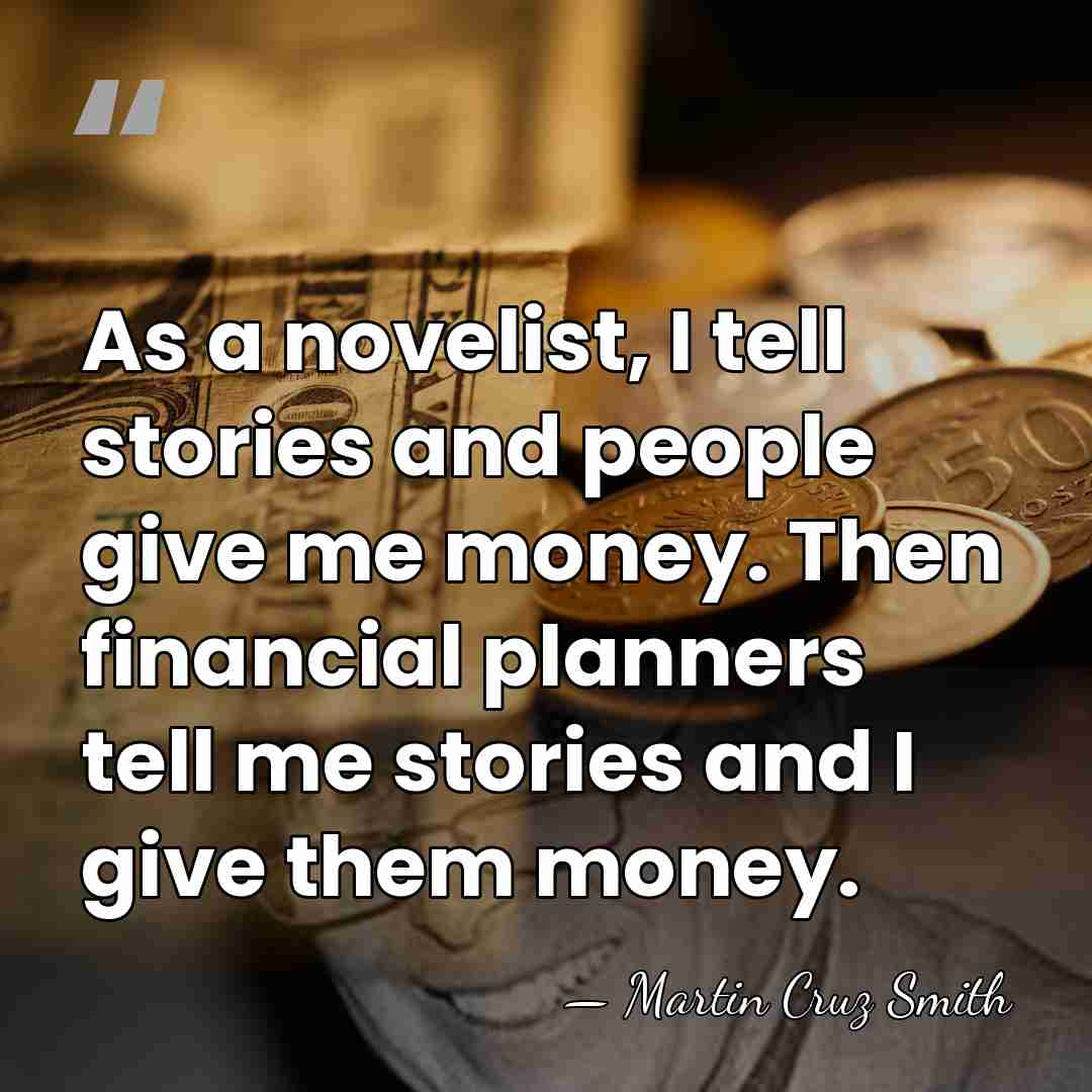 As a novelist, I tell stories and people give me money. Then&hellip; - Martin Cruz Smith