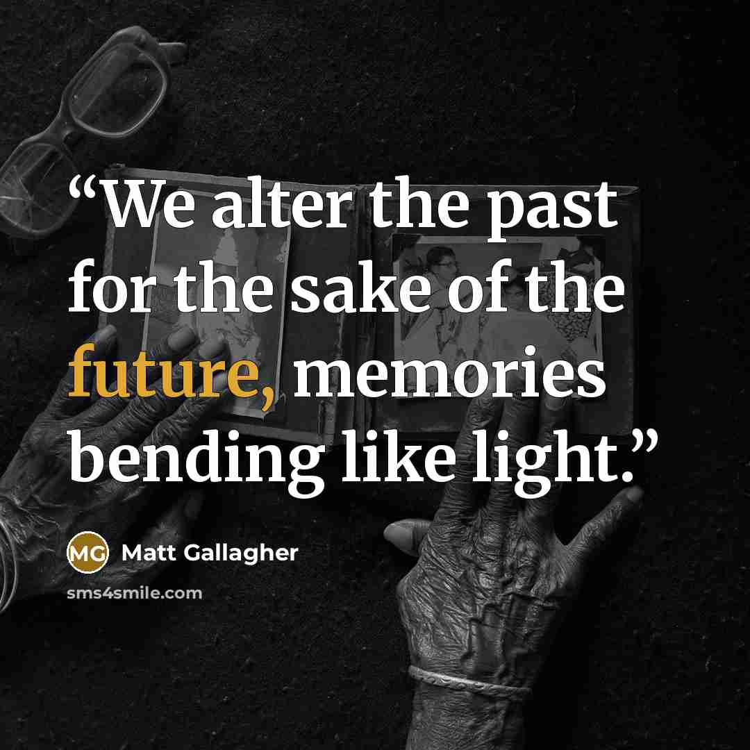 “We alter the past for the sake of the future, memories bending like light.” quote by Matt Gallagher