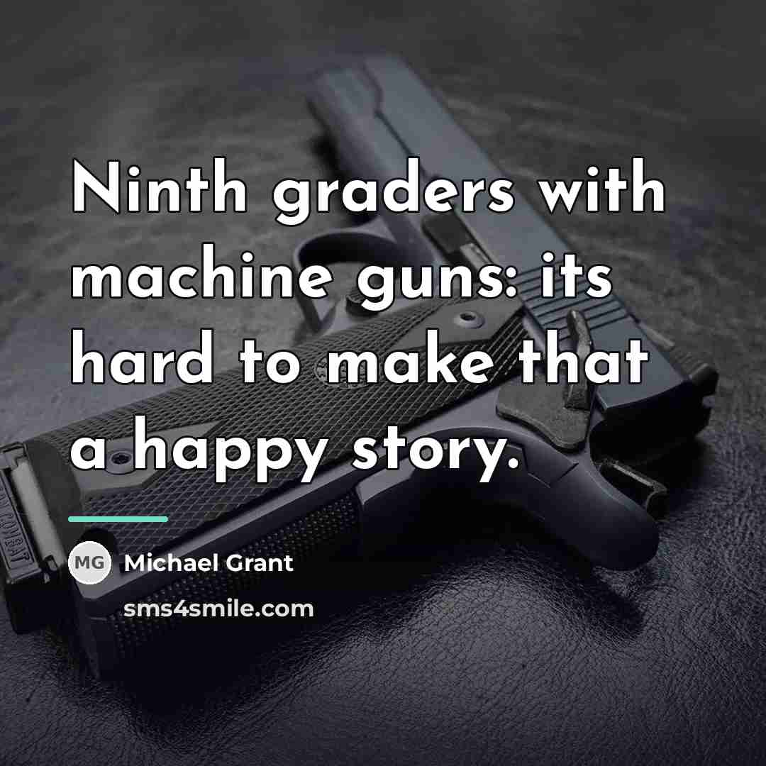 “Ninth graders with machine guns: its hard to make that…” quote by Michael Grant
