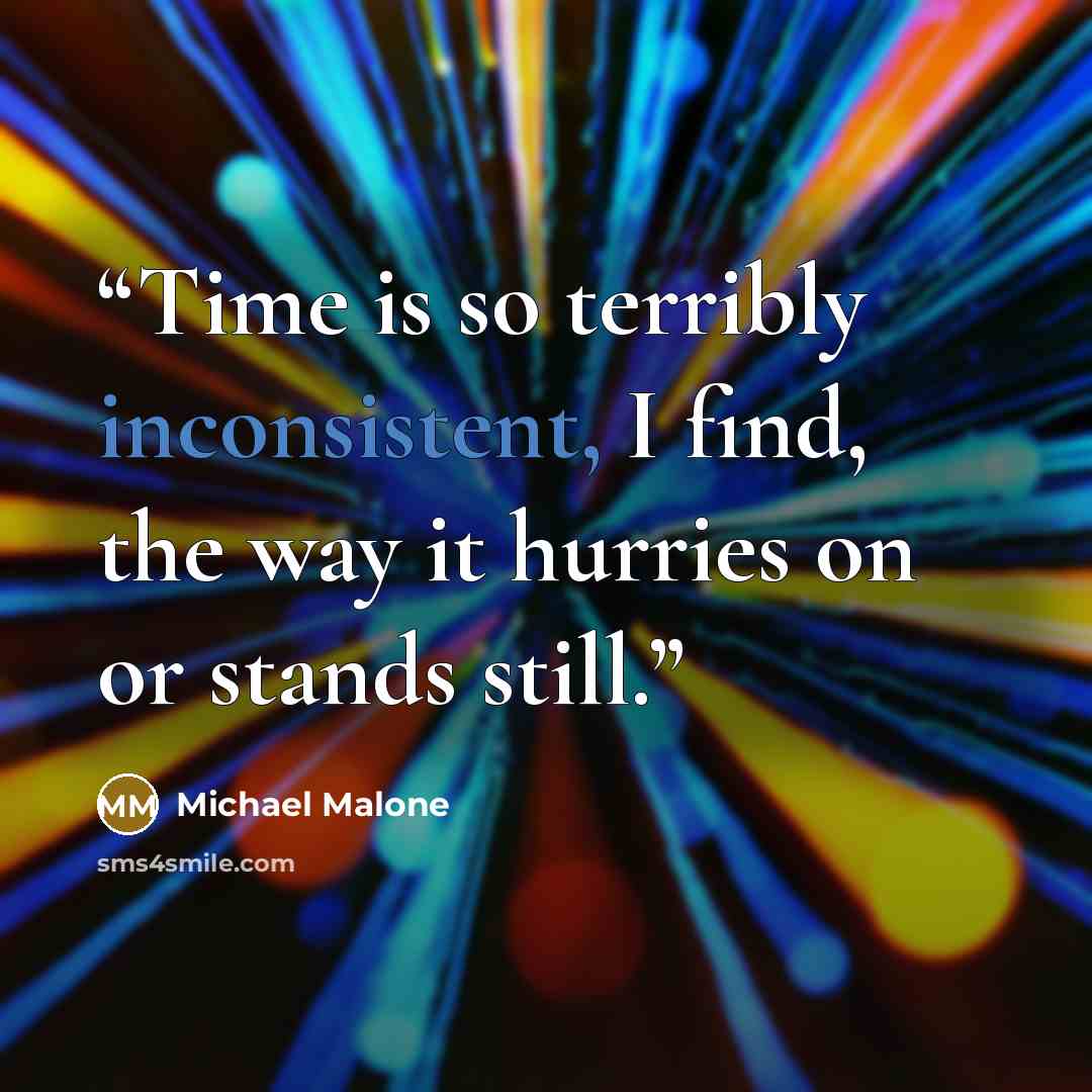 “Time is so terribly inconsistent, I find, the way it hurries on or stands still.” quote by Michael Malone