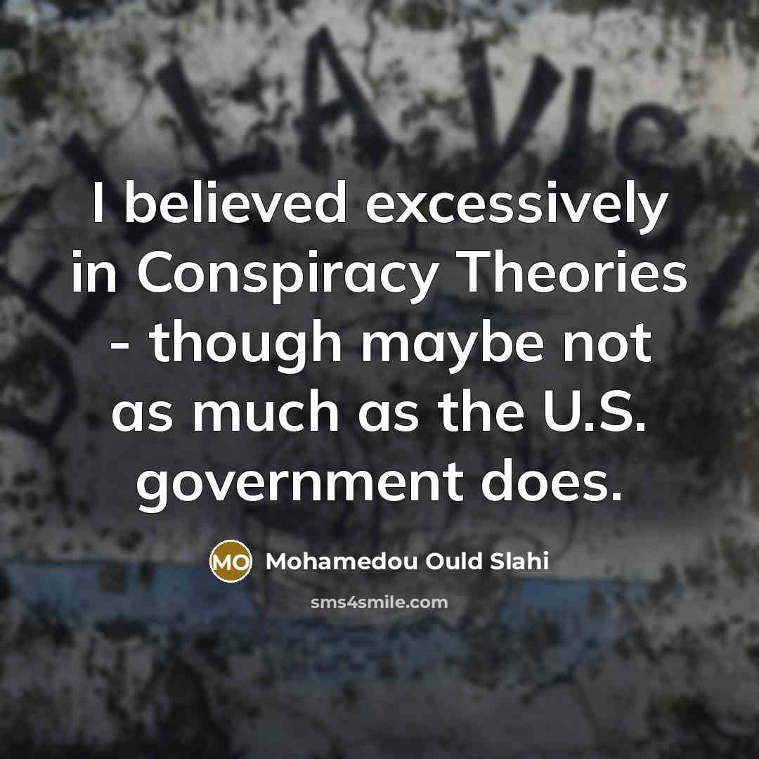 “I believed excessively in Conspiracy Theories - though maybe not…” quote by Mohamedou Ould Slahi