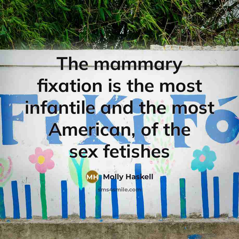 “The mammary fixation is the most infantile and the most…” quote by Molly Haskell